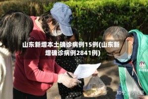 山东新增本土确诊病例15例(山东新增确诊病例2841例)