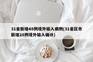 31省新增48例境外输入病例(31省区市新增28例境外输入确诊)