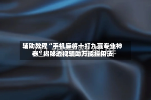 辅助教程“手机麻将十打九赢专业神器”揭秘透视辅助万能挂用法