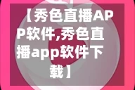 【秀色直播APP软件,秀色直播app软件下载】