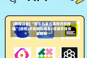 [教程经验] “微乐石家庄麻将开挂神器”(透视)开挂辅助脚本+详细开挂安装教程