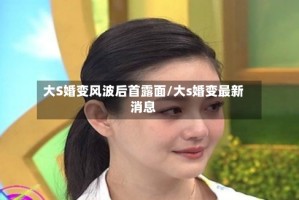 大S婚变风波后首露面/大s婚变最新消息