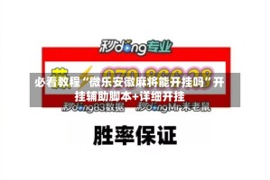 必看教程“微乐安徽麻将能开挂吗”开挂辅助脚本+详细开挂