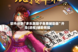 软件分享“多乐跑胡子免费辅助器”开挂(透视)辅助教程