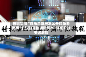 独家实测“微乐亲友房怎么开挂免费使用”(透视)开挂辅助脚本+详细开挂安装教程
