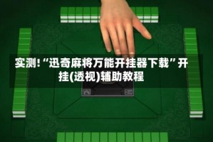 实测!“迅奇麻将万能开挂器下载”开挂(透视)辅助教程