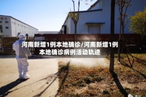 河南新增1例本地确诊/河南新增1例本地确诊病例活动轨迹