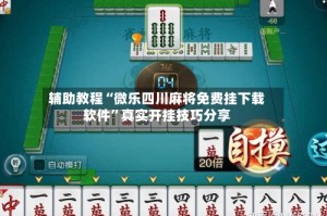 辅助教程“微乐四川麻将免费挂下载软件”真实开挂技巧分享