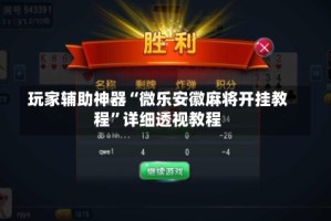 玩家辅助神器“微乐安徽麻将开挂教程”详细透视教程