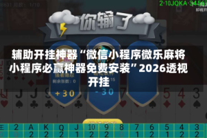 辅助开挂神器“微信小程序微乐麻将小程序必赢神器免费安装”2026透视开挂