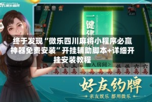 终于发现“微乐四川麻将小程序必赢神器免费安装”开挂辅助脚本+详细开挂安装教程