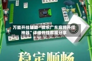 万能开挂辅助“微乐广东麻将开挂神器”详细开挂教程分享
