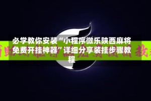 必学教你安装“小程序微乐陕西麻将免费开挂神器”详细分享装挂步骤教程