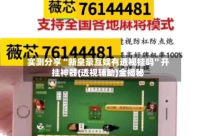 实测分享“新皇豪互娱有透视挂吗”开挂神器{透视辅助}全揭秘