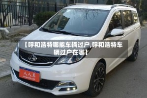 【呼和浩特哪能车辆过户,呼和浩特车辆过户在哪】