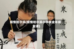 疫情哈尔滨(疫情哈尔滨小学毕业年级复课)