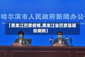 【黑龙江巴彦疫情,黑龙江省巴彦县疑似病例】