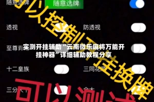 实测开挂辅助“云南微乐麻将万能开挂神器”详细辅助教程分享