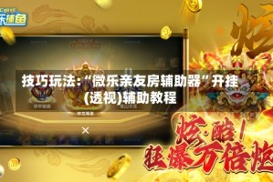 技巧玩法:“微乐亲友房辅助器”开挂(透视)辅助教程