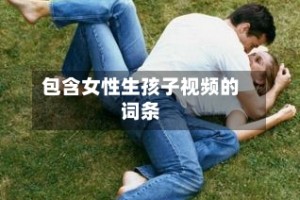 包含女性生孩子视频的词条
