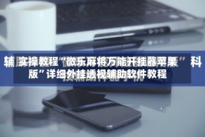 实操教程“微乐麻将万能开挂器苹果版”详细外挂透视辅助软件教程