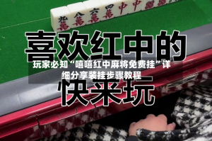 玩家必知“嘻嘻红中麻将免费挂”详细分享装挂步骤教程