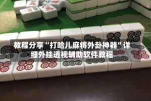教程分享“打哈儿麻将外卦神器”详细外挂透视辅助软件教程