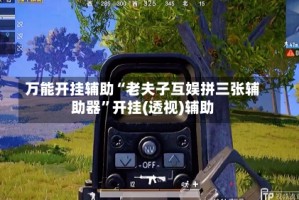 万能开挂辅助“老夫子互娱拼三张辅助器”开挂(透视)辅助