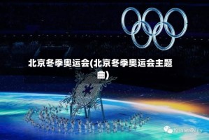 北京冬季奥运会(北京冬季奥运会主题曲)