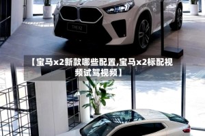 【宝马x2新款哪些配置,宝马x2标配视频试驾视频】