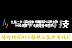 推荐一款“微乐家乡麻将小程序必赢神器免费”科技辅助神器手机