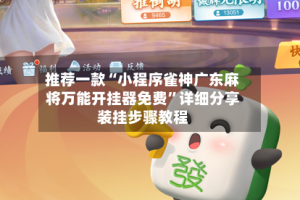 推荐一款“小程序雀神广东麻将万能开挂器免费”详细分享装挂步骤教程