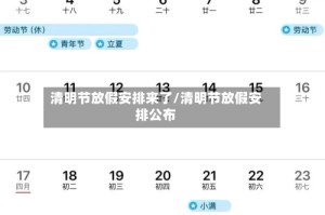 清明节放假安排来了/清明节放假安排公布