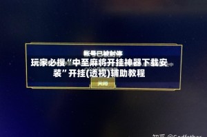 玩家必搜“中至麻将开挂神器下载安装”开挂(透视)辅助教程