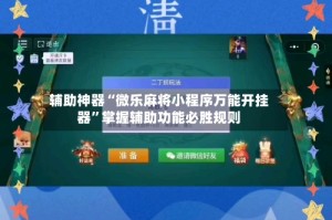 辅助神器“微乐麻将小程序万能开挂器”掌握辅助功能必胜规则