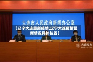 【辽宁大连最新疫情,辽宁大连疫情最新情况具体位置】