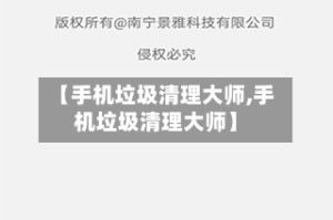 【手机垃圾清理大师,手机垃圾清理大师】