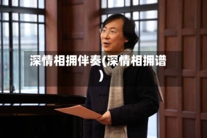 深情相拥伴奏(深情相拥谱)