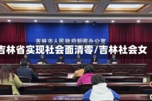 吉林省实现社会面清零/吉林社会女