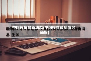 中国疫情最新动态(中国疫情最新情况通报)