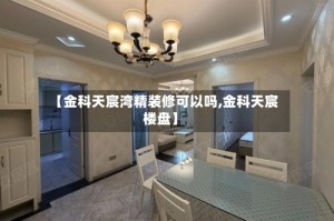 【金科天宸湾精装修可以吗,金科天宸楼盘】