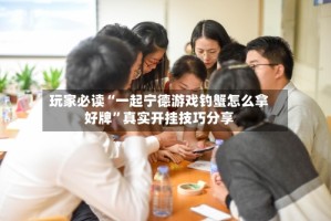 玩家必读“一起宁德游戏钓蟹怎么拿好牌”真实开挂技巧分享