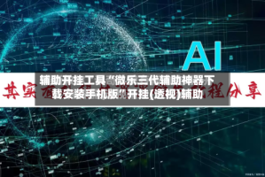 辅助开挂工具“微乐三代辅助神器下载安装手机版”开挂(透视)辅助
