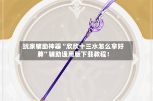 玩家辅助神器“欣欣十三水怎么拿好牌”辅助通用版下载教程！