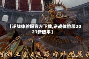 【逆战体验服官方下载,逆战体验服2021新版本】