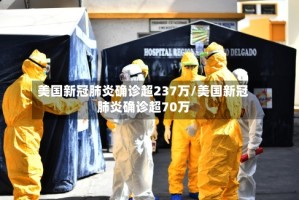美国新冠肺炎确诊超237万/美国新冠肺炎确诊超70万