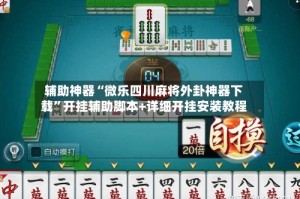 辅助神器“微乐四川麻将外卦神器下载”开挂辅助脚本+详细开挂安装教程