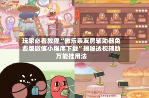 玩家必看教程“微乐亲友房辅助器免费版微信小程序下载”揭秘透视辅助万能挂用法