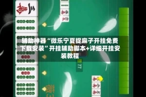 辅助神器“微乐宁夏捉麻子开挂免费下载安装”开挂辅助脚本+详细开挂安装教程