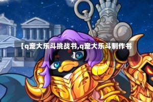 【q宠大乐斗挑战书,q宠大乐斗制作书】